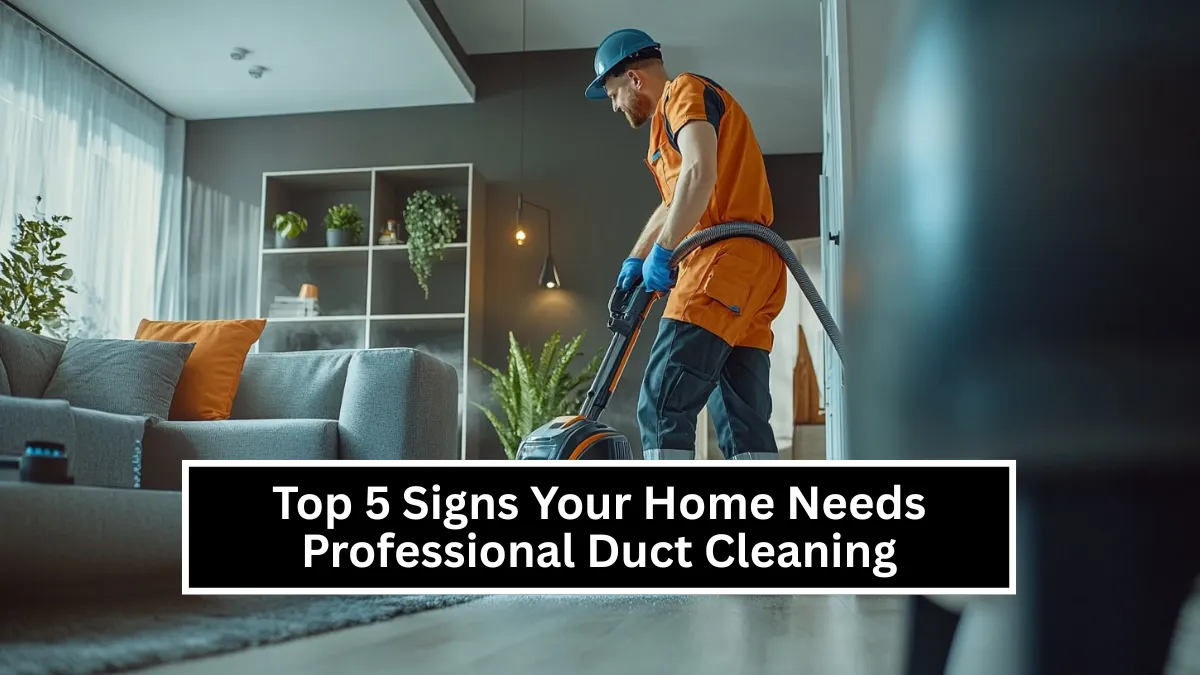 Top 5 Signs Your Home Needs Professional Duct Cleaning
