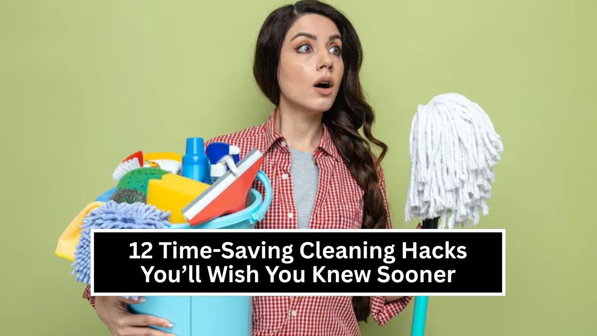 12 Time-Saving Cleaning Hacks You’ll Wish You Knew Sooner