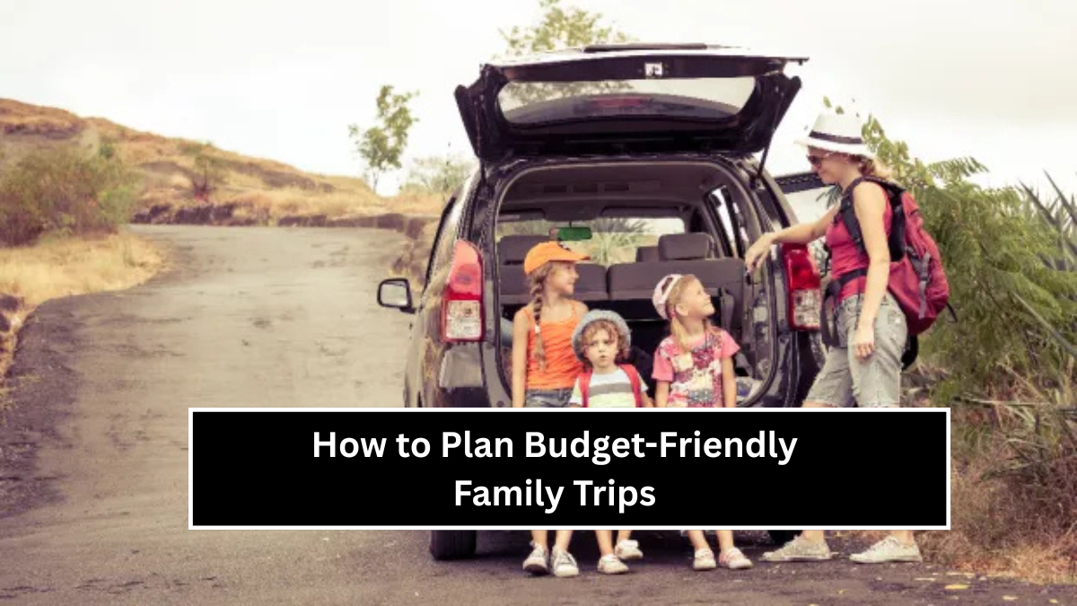 How to Plan Budget-Friendly Family Trips