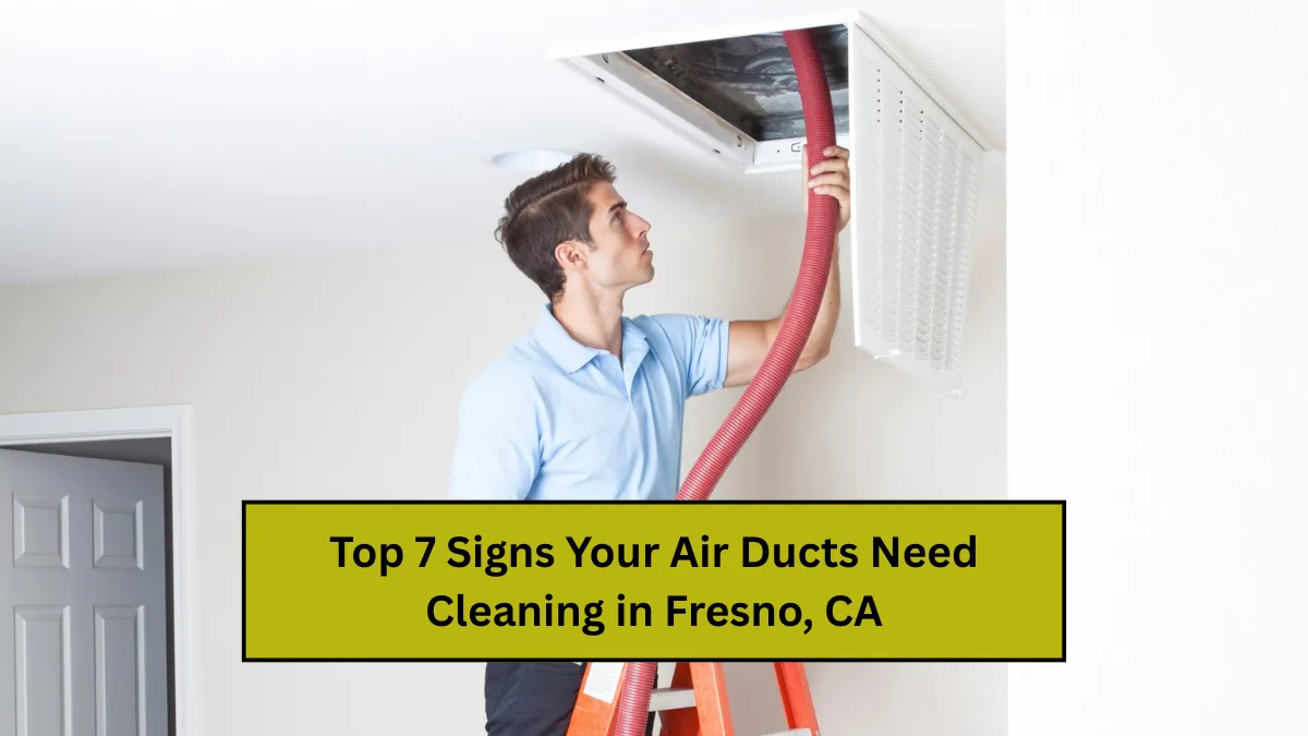 Top 7 Signs Your Air Ducts Need Cleaning in Fresno, CA